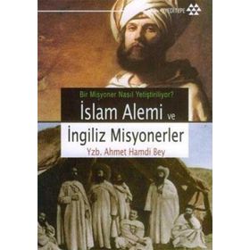 BIR MISYONER NASIL YETİŞTİRİLİYOR? İSLAM ALEMI VE İNGİLİZ MISYONERLER - YZB. AHMET HAMDI BEY