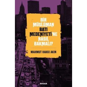 Bir Müslüman Batı Medeniyeti'ne Nasıl Bakmalı? - Mahmut Hakkı Akın - Beyan Yayınları