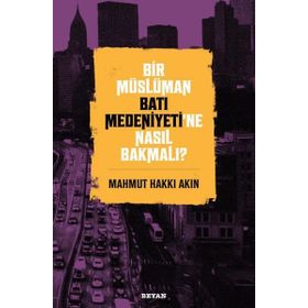 Bir Müslüman Batı Medeniyeti'ne Nasıl Bakmalı? - Mahmut Hakkı Akın - Beyan Yayınları