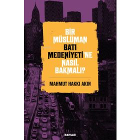 Bir Müslüman Batı Medeniyeti'ne Nasıl Bakmalı? - Mahmut Hakkı Akın - Beyan Yayınları