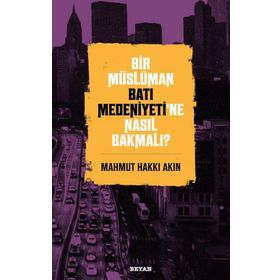 Bir Müslüman Batı Medeniyeti'ne Nasıl Bakmalı? - Mahmut Hakkı Akın - Beyan Yayınları
