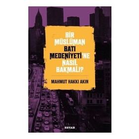 Bir Müslüman Batı Medeniyeti'ne Nasıl Bakmalı? - Mahmut Hakkı Akın - Beyan Yayınları