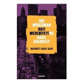 Bir Müslüman Batı Medeniyeti'ne Nasıl Bakmalı? - Mahmut Hakkı Akın - Beyan Yayınları