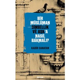 Bir Müslüman Cinsellik ve Aşk'a Nasıl Bakmalı ? - Kadir Canatan