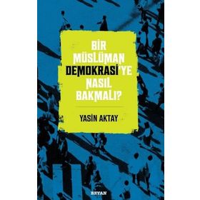 Bir Müslüman Demokrasi'ye Nasıl Bakmalı? - Yasin Aktay - Beyan Yayınları