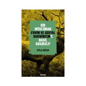 Bir Müslüman Evrim ve Sosyal Darwinizm'e Nasıl Bakmalı? - Atila Doğan - Beyan Yayınları