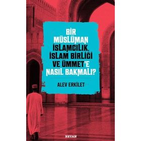 Bir Müslüman İslamcılık İslam Birliği ve Ümmet'e Nasıl Bakmalı? - Alev Erkilet - Beyan Yayınları