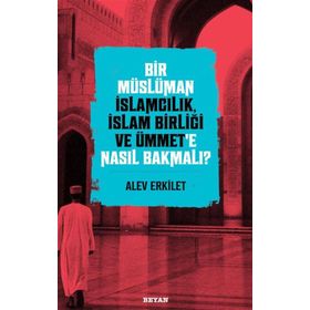 Bir Müslüman İslamcılık İslam Birliği ve Ümmet'e Nasıl Bakmalı? - Alev Erkilet - Beyan Yayınları