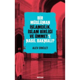 Bir Müslüman İslamcılık İslam Birliği ve Ümmet'e Nasıl Bakmalı? - Alev Erkilet - Beyan Yayınları
