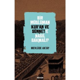 Bir Müslüman Kur'an ve Sünnet'e Nasıl Bakmalı? - Mevlüde Aktay - Beyan Yayınları