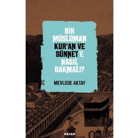 Bir Müslüman Kur'an ve Sünnet'e Nasıl Bakmalı? - Mevlüde Aktay - Beyan Yayınları
