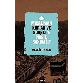 Bir Müslüman Kur'an ve Sünnet'e Nasıl Bakmalı? - Mevlüde Aktay - Beyan Yayınları