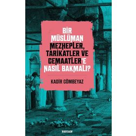Bir Müslüman Mezhepler Tarikatler ve Cemaatler'e Nasıl Bakmalı? - Kadir Gömbeyaz - Beyan Yayınları