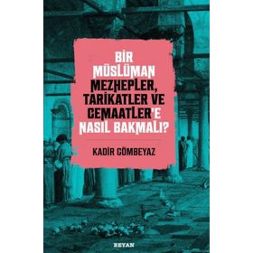 Bir Müslüman Mezhepler Tarikatler ve Cemaatler'e Nasıl Bakmalı? - Kadir Gömbeyaz - Beyan Yayınları