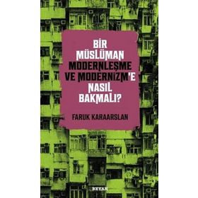 Bir Müslüman Modernleşme ve Modernizm'e Nasıl Bakmalı? - Faruk Karaarslan - Beyan yayınları