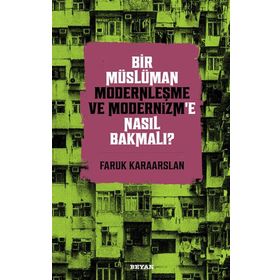 Bir Müslüman Modernleşme ve Modernizm'e Nasıl Bakmalı? - Faruk Karaarslan - Beyan yayınları