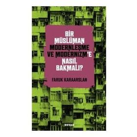 Bir Müslüman Modernleşme ve Modernizm'e Nasıl Bakmalı? - Faruk Karaarslan - Beyan yayınları