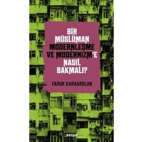 Bir Müslüman Modernleşme ve Modernizm'e Nasıl Bakmalı? - Faruk Karaarslan - Beyan yayınları