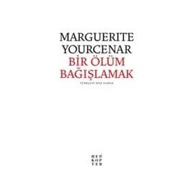BIR ÖLÜMÜ BAĞIŞLAMAK - MARGUERITE YOURCENAR