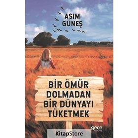 Bir Ömür Dolmadan Bir Dünyayı Tüketmek - Asım Güneş