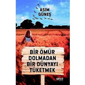 Bir Ömür Dolmadan Bir Dünyayı Tüketmek - Asım Güneş
