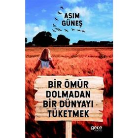 Bir Ömür Dolmadan Bir Dünyayı Tüketmek - Asım Güneş