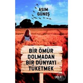 Bir Ömür Dolmadan Bir Dünyayı Tüketmek - Asım Güneş
