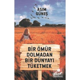 Bir Ömür Dolmadan Bir Dünyayı Tüketmek - Asım Güneş