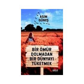 Bir Ömür Dolmadan Bir Dünyayı Tüketmek - Asım Güneş