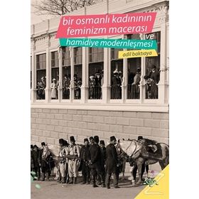 Bir Osmanlı Kadınının Feminizm Macerası ve Hamidiye Modernleşmesi - Adil Baktıaya