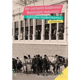 Bir Osmanlı Kadınının Feminizm Macerası ve Hamidiye Modernleşmesi - Adil Baktıaya