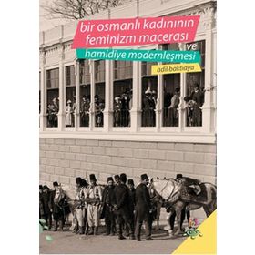 Bir Osmanlı Kadınının Feminizm Macerası ve Hamidiye Modernleşmesi - Adil Baktıaya