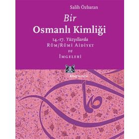 BIR OSMANLI KİMLİĞİ 14.-17. YÜZYILLARDA RÛM / RÛMI AIDIYET VE İMGELERİ - SALIH ÖZBARAN
