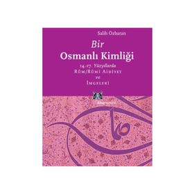 BIR OSMANLI KİMLİĞİ 14.-17. YÜZYILLARDA RÛM / RÛMI AIDIYET VE İMGELERİ - SALIH ÖZBARAN