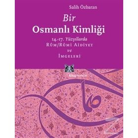 BIR OSMANLI KİMLİĞİ 14.-17. YÜZYILLARDA RÛM / RÛMI AIDIYET VE İMGELERİ - SALIH ÖZBARAN