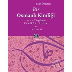 BIR OSMANLI KİMLİĞİ 14.-17. YÜZYILLARDA RÛM / RÛMI AIDIYET VE İMGELERİ - SALIH ÖZBARAN