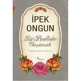 Bir Pırıltıdır Yaşamak Yaşama Kültürü Üzerine - İpek Ongun