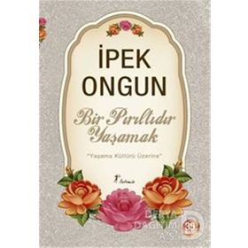 Bir Pırıltıdır Yaşamak Yaşama Kültürü Üzerine - İpek Ongun