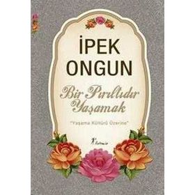 Bir Pırıltıdır Yaşamak Yaşama Kültürü Üzerine - İpek Ongun