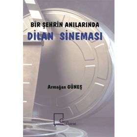 Bir Şehrin Anılarında Dilan Sineması - Armağan Güneş