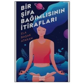 Bir Şifa Bağımlısının Itirafları - Ela Başak Atakan