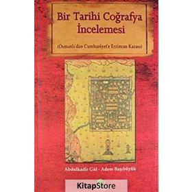 BIR TARIHI COĞRAFYA İNCELEMESİ OSMANLI'DAN CUMHURIYET'E ERZINCAN KAZASI - ABDULKADIR GÜL;ADEM BAŞIBÜYÜK
