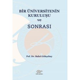 Bir Üniversitenin Kuruluşu ve Sonrası - Bahri Gökçebay