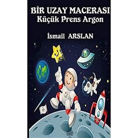 Bir Uzay Macerası - Küçük Prens Argon - İsmail Arslan