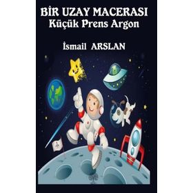 Bir Uzay Macerası - Küçük Prens Argon - İsmail Arslan