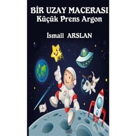 Bir Uzay Macerası - Küçük Prens Argon - İsmail Arslan