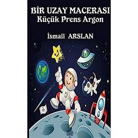 Bir Uzay Macerası - Küçük Prens Argon - İsmail Arslan