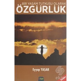 Bir Yaşam Tutkusu Olarak Özgürlük - Eyyup Yaşar