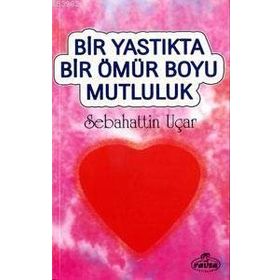 BIR YASTIKTA BIR ÖMÜR BOYU MUTLULUK - SABAHATTIN UÇAR