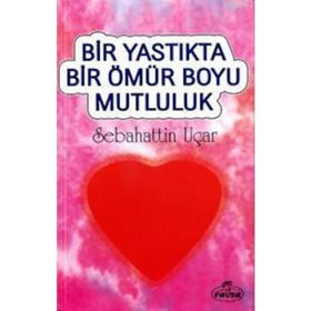 BIR YASTIKTA BIR ÖMÜR BOYU MUTLULUK - SABAHATTIN UÇAR